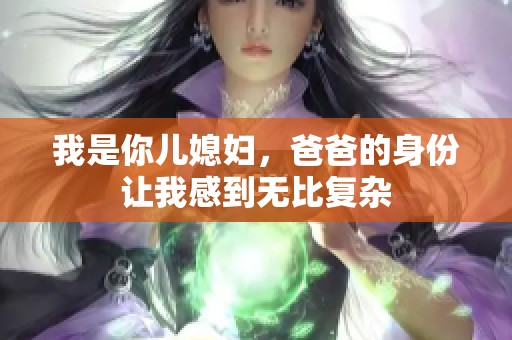 我是你儿媳妇，爸爸的身份让我感到无比复杂