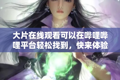大片在线观看可以在哔哩哔哩平台轻松找到，快来体验吧