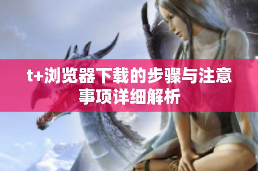 t+浏览器下载的步骤与注意事项详细解析