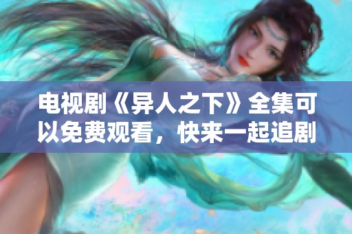 电视剧《异人之下》全集可以免费观看，快来一起追剧吧！