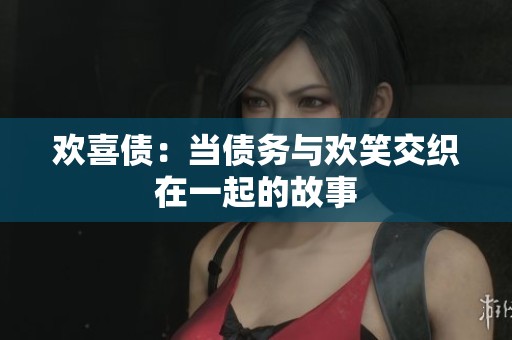 欢喜债：当债务与欢笑交织在一起的故事