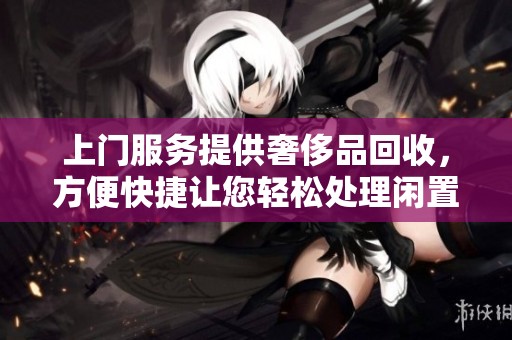上门服务提供奢侈品回收，方便快捷让您轻松处理闲置物品
