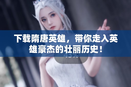 下载隋唐英雄，带你走入英雄豪杰的壮丽历史！
