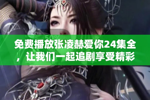 免费播放张凌赫爱你24集全，让我们一起追剧享受精彩内容