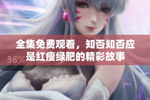 全集免费观看，知否知否应是红瘦绿肥的精彩故事