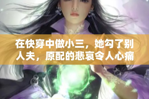 在快穿中做小三，她勾了别人夫，原配的悲哀令人心痛。