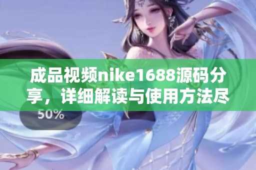 成品视频nike1688源码分享，详细解读与使用方法尽在其中