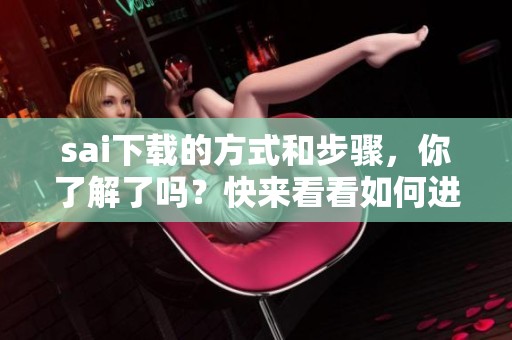sai下载的方式和步骤，你了解了吗？快来看看如何进行sai下载吧！