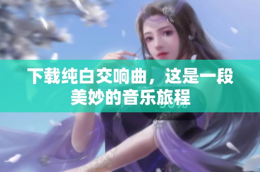 下载纯白交响曲，这是一段美妙的音乐旅程