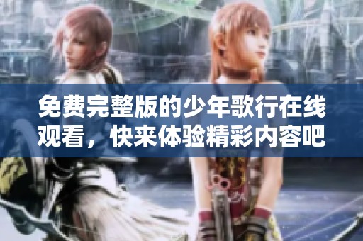免费完整版的少年歌行在线观看，快来体验精彩内容吧