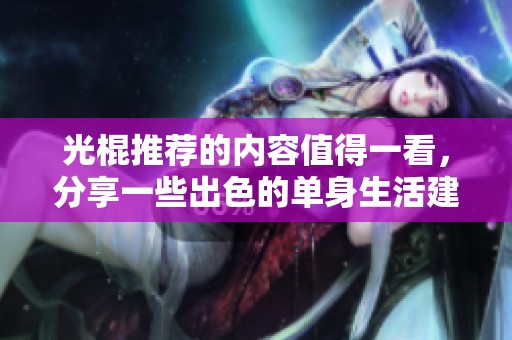 光棍推荐的内容值得一看，分享一些出色的单身生活建议