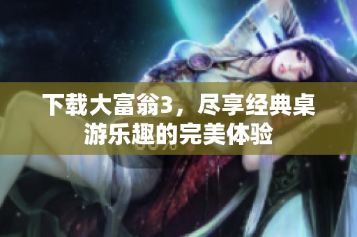 下载大富翁3，尽享经典桌游乐趣的完美体验