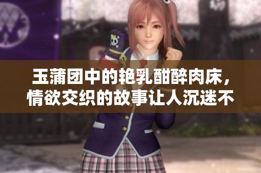 玉蒲团中的艳乳酣醉肉床，情欲交织的故事让人沉迷不已