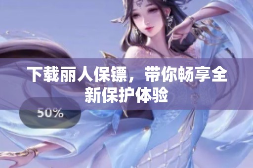 下载丽人保镖，带你畅享全新保护体验