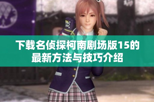 下载名侦探柯南剧场版15的最新方法与技巧介绍