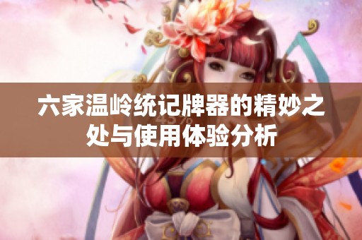 六家温岭统记牌器的精妙之处与使用体验分析