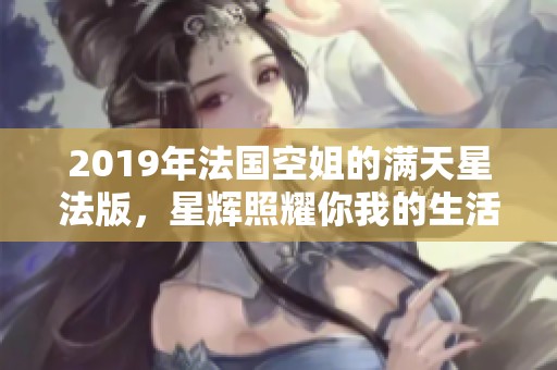 2019年法国空姐的满天星法版，星辉照耀你我的生活与梦想