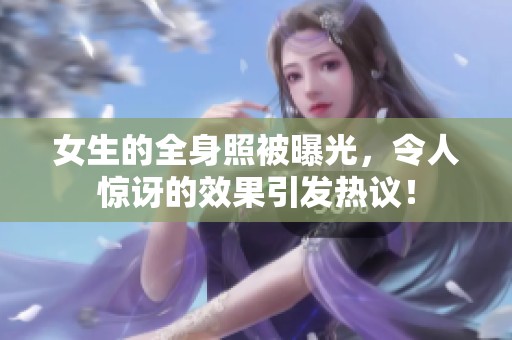 女生的全身照被曝光，令人惊讶的效果引发热议！