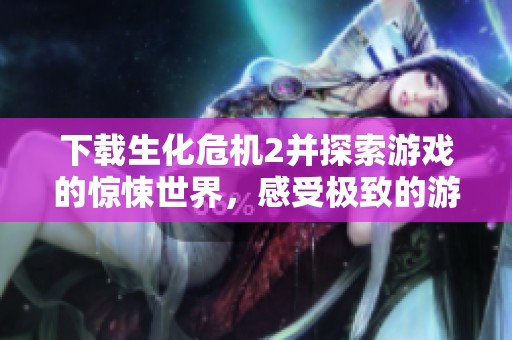 下载生化危机2并探索游戏的惊悚世界，感受极致的游戏体验！