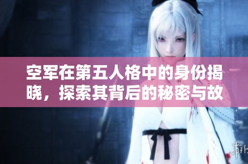 空军在第五人格中的身份揭晓，探索其背后的秘密与故事