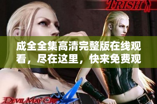 成全全集高清完整版在线观看，尽在这里，快来免费观看吧！