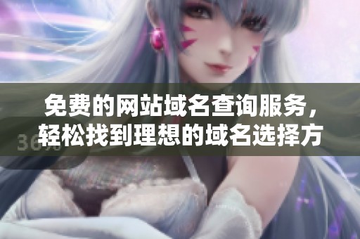 免费的网站域名查询服务，轻松找到理想的域名选择方法