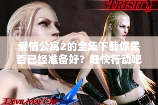 爱情公寓2的全集下载你是否已经准备好？赶快行动吧，尽享精彩内容！