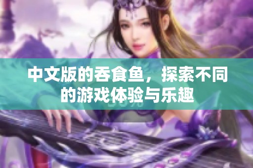 中文版的吞食鱼，探索不同的游戏体验与乐趣