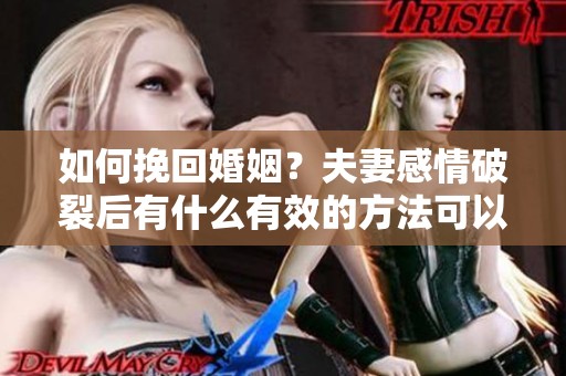 如何挽回婚姻？夫妻感情破裂后有什么有效的方法可以尝试呢