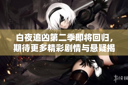 白夜追凶第二季即将回归，期待更多精彩剧情与悬疑揭晓