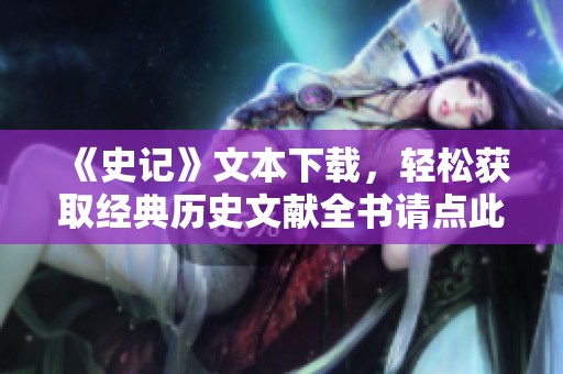 《史记》文本下载，轻松获取经典历史文献全书请点此链接进行下载