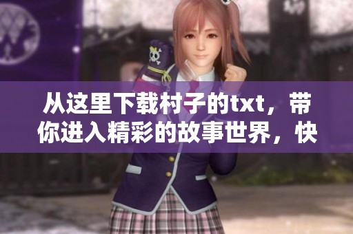 从这里下载村子的txt，带你进入精彩的故事世界，快来体验吧！