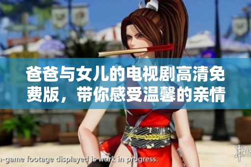 爸爸与女儿的电视剧高清免费版，带你感受温馨的亲情故事
