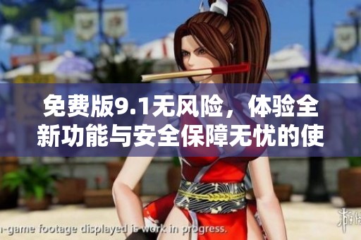 免费版9.1无风险，体验全新功能与安全保障无忧的使用感受