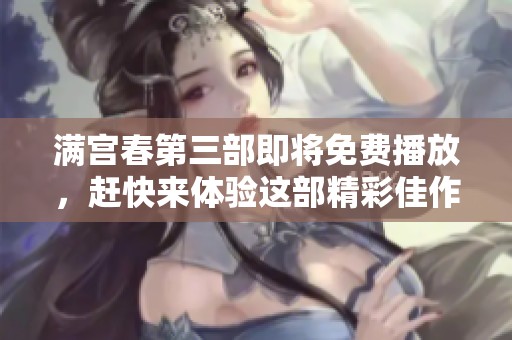 满宫春第三部即将免费播放，赶快来体验这部精彩佳作吧！