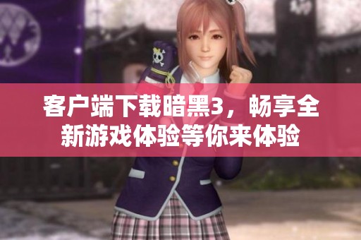 客户端下载暗黑3，畅享全新游戏体验等你来体验