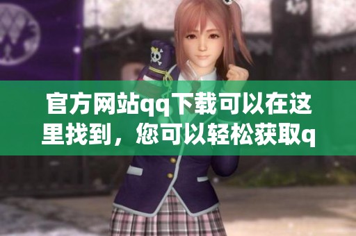 官方网站qq下载可以在这里找到，您可以轻松获取qq的最新版本。