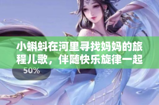 小蝌蚪在河里寻找妈妈的旅程儿歌，伴随快乐旋律一起歌唱