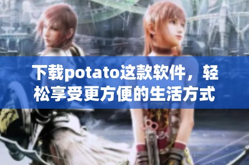 下载potato这款软件，轻松享受更方便的生活方式