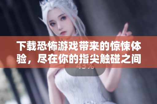 下载恐怖游戏带来的惊悚体验，尽在你的指尖触碰之间