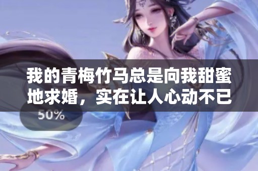 我的青梅竹马总是向我甜蜜地求婚，实在让人心动不已