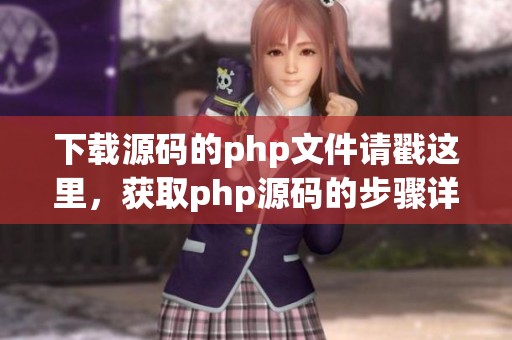 下载源码的php文件请戳这里，获取php源码的步骤详解与下载方法