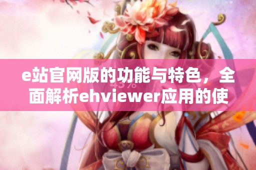 e站官网版的功能与特色，全面解析ehviewer应用的使用体验