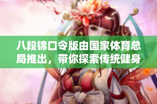 八段锦口令版由国家**总局推出，带你探索传统健身新方式