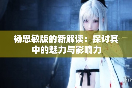 杨思敏版的新解读：探讨其中的魅力与影响力