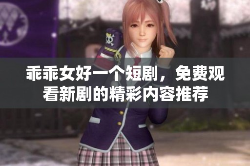 乖乖女好一个短剧，免费观看新剧的精彩内容推荐