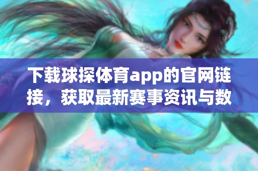 下载球探**app的官网链接，获取最新赛事资讯与数据分析