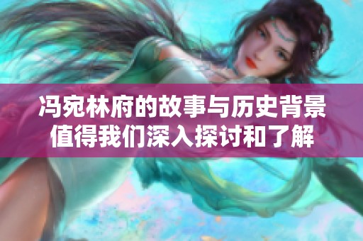 冯宛林府的故事与历史背景值得我们深入探讨和了解