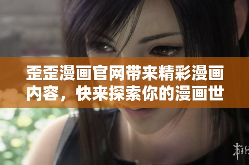 歪歪漫画官网带来精彩漫画内容，快来探索你的漫画世界吧！