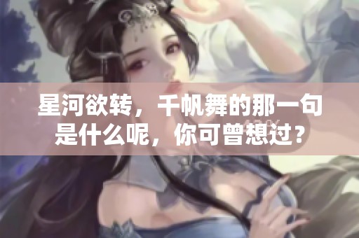 星河欲转，千帆舞的那一句是什么呢，你可曾想过？
